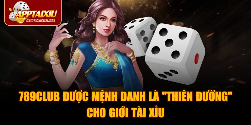 789CLUB được mệnh danh là "thiên đường" cho giới Tài Xỉu
