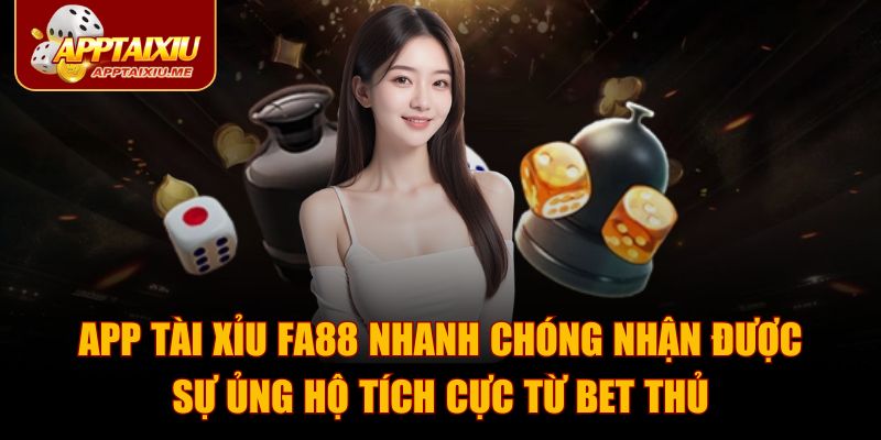 App Tài Xỉu FA88 nhanh chóng nhận được sự ủng hộ tích cực từ bet thủ